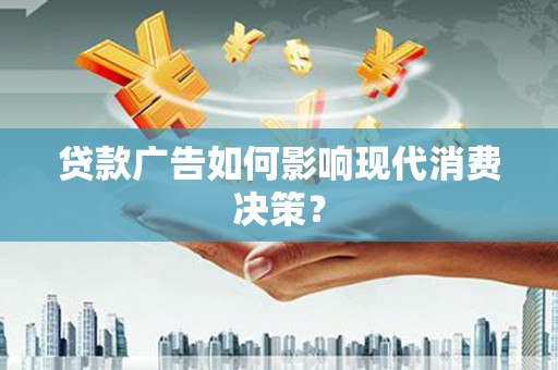 观塘贷款广告如何影响现代消费决策？