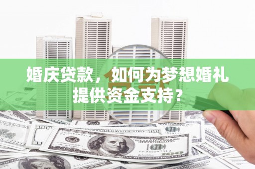 观塘婚庆贷款，如何为梦想婚礼提供资金支持？