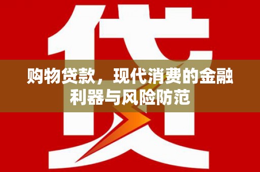 观塘购物贷款，现代消费的金融利器与风险防范