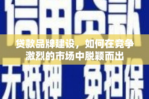 观塘贷款品牌建设，如何在竞争激烈的市场中脱颖而出