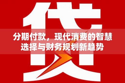 观塘分期付款，现代消费的智慧选择与财务规划新趋势