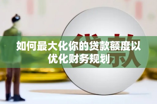 观塘如何最大化你的贷款额度以优化财务规划