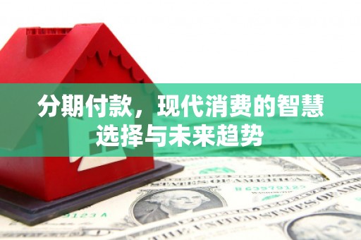 观塘分期付款，现代消费的智慧选择与未来趋势