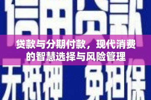 观塘贷款与分期付款，现代消费的智慧选择与风险管理