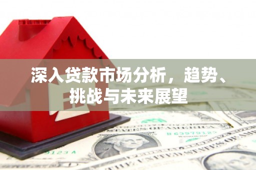 观塘深入贷款市场分析，趋势、挑战与未来展望