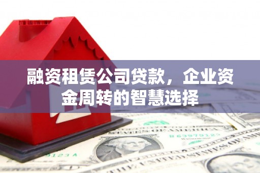 观塘融资租赁公司贷款，企业资金周转的智慧选择