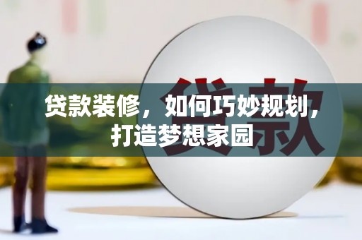 观塘贷款装修，如何巧妙规划，打造梦想家园