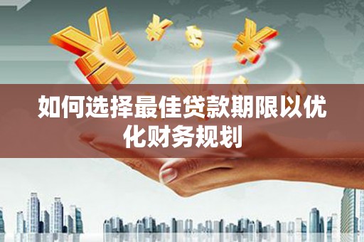 观塘如何选择最佳贷款期限以优化财务规划