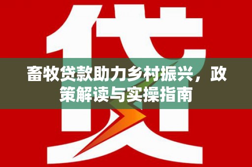 观塘畜牧贷款助力乡村振兴，政策解读与实操指南