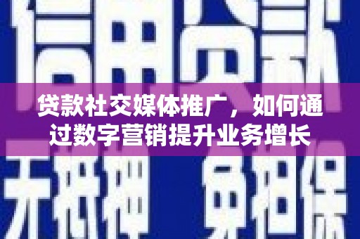 观塘贷款社交媒体推广，如何通过数字营销提升业务增长