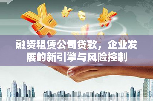观塘融资租赁公司贷款，企业发展的新引擎与风险控制
