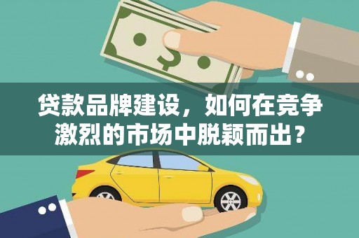 观塘贷款品牌建设，如何在竞争激烈的市场中脱颖而出？
