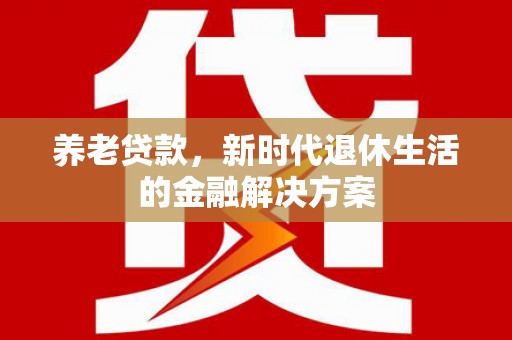 观塘养老贷款，新时代退休生活的金融解决方案
