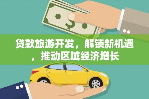 观塘贷款旅游开发，解锁新机遇，推动区域经济增长