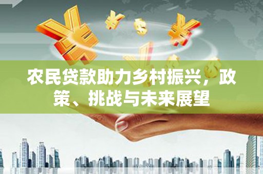 观塘农民贷款助力乡村振兴，政策、挑战与未来展望