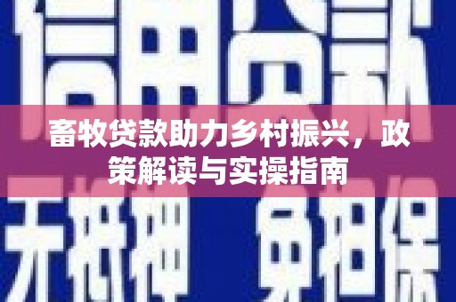 观塘畜牧贷款助力乡村振兴，政策解读与实操指南