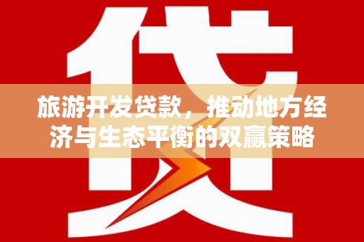 观塘旅游开发贷款，推动地方经济与生态平衡的双赢策略