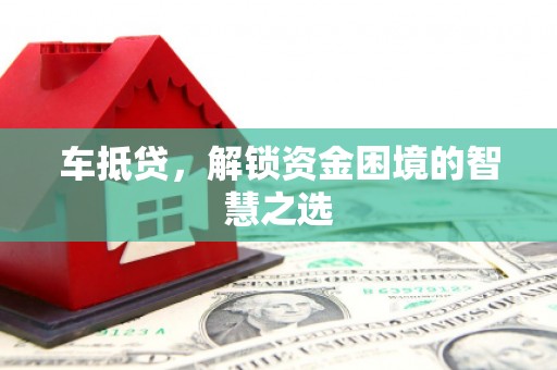 观塘车抵贷，解锁资金困境的智慧之选