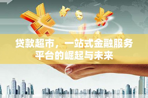 观塘贷款超市，一站式金融服务平台的崛起与未来