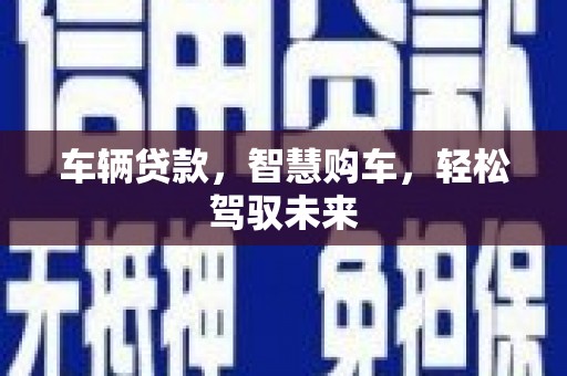 观塘车辆贷款，智慧购车，轻松驾驭未来
