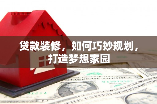 观塘贷款装修，如何巧妙规划，打造梦想家园