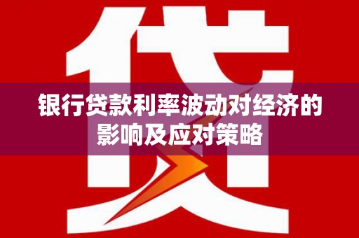 观塘银行贷款利率波动对经济的影响及应对策略