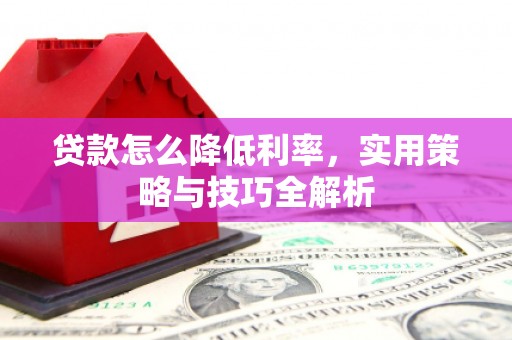 观塘贷款怎么降低利率，实用策略与技巧全解析