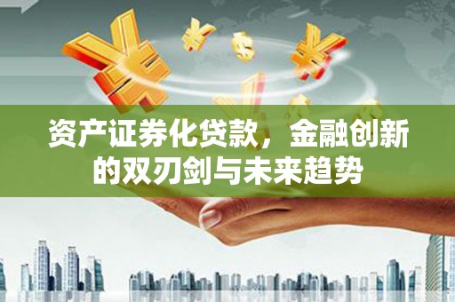 观塘资产证券化贷款，金融创新的双刃剑与未来趋势