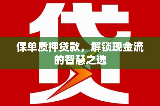 观塘保单质押贷款，解锁现金流的智慧之选