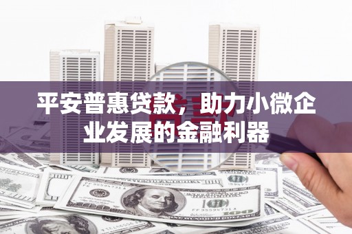 观塘平安普惠贷款，助力小微企业发展的金融利器