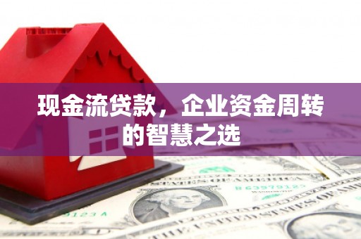 观塘现金流贷款，企业资金周转的智慧之选