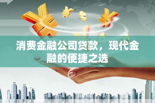 观塘消费金融公司贷款，现代金融的便捷之选