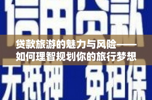 观塘贷款旅游的魅力与风险——如何理智规划你的旅行梦想