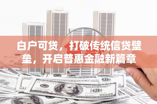 观塘白户可贷，打破传统信贷壁垒，开启普惠金融新篇章