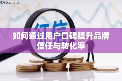 观塘如何通过用户口碑提升品牌信任与转化率