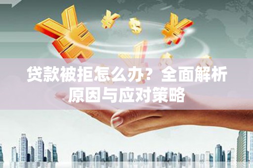 观塘贷款被拒怎么办？全面解析原因与应对策略