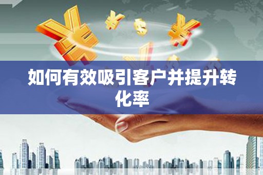 观塘如何有效吸引客户并提升转化率