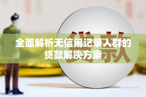 观塘全面解析无信用记录人群的贷款解决方案