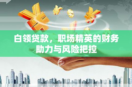 观塘白领贷款，职场精英的财务助力与风险把控