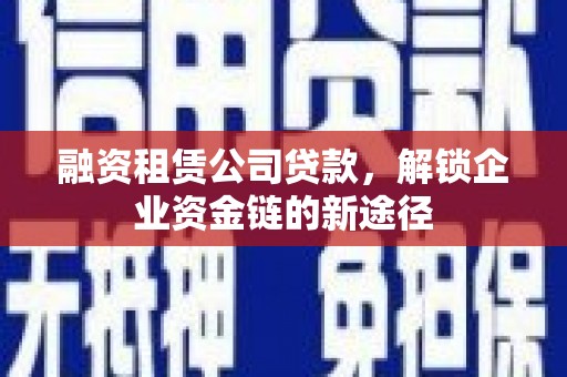 观塘融资租赁公司贷款，解锁企业资金链的新途径